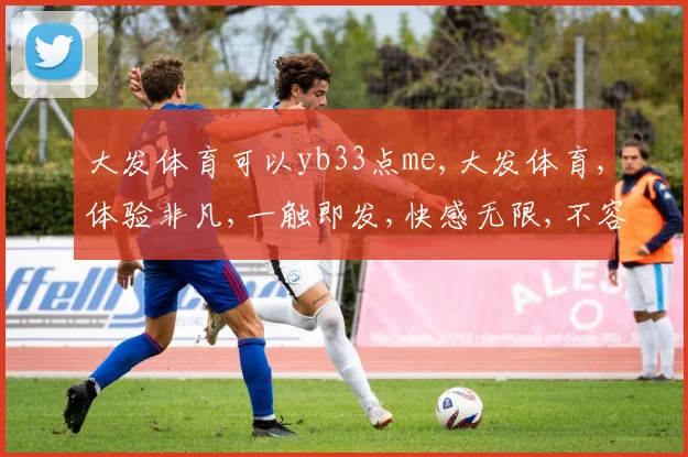 大发体育可以yb33点me,大发体育,体验非凡,一触即发,快感无限,不容错过