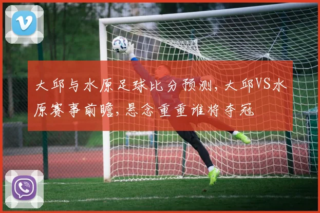 大邱与水原足球比分预测,大邱VS水原赛事前瞻,悬念重重谁将夺冠
