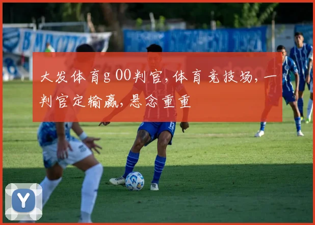 大发体育g OO判官,体育竞技场,一判官定输赢,悬念重重