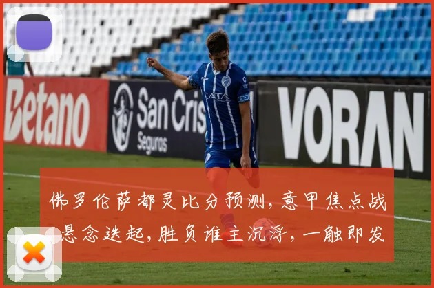 佛罗伦萨都灵比分预测,意甲焦点战,悬念迭起,胜负谁主沉浮,一触即发,敬请关注